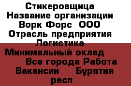 Стикеровщица › Название организации ­ Ворк Форс, ООО › Отрасль предприятия ­ Логистика › Минимальный оклад ­ 27 000 - Все города Работа » Вакансии   . Бурятия респ.